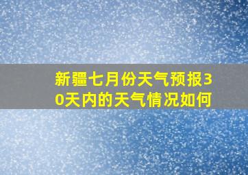 新疆七月份天气预报30天内的天气情况如何