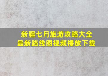 新疆七月旅游攻略大全最新路线图视频播放下载