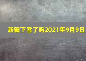 新疆下雪了吗2021年9月9日