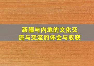 新疆与内地的文化交流与交流的体会与收获