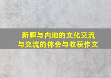 新疆与内地的文化交流与交流的体会与收获作文