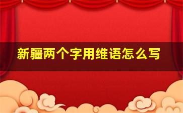 新疆两个字用维语怎么写