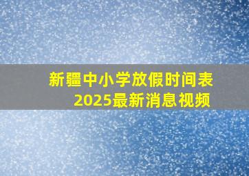 新疆中小学放假时间表2025最新消息视频