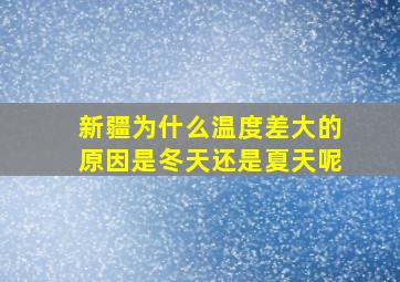 新疆为什么温度差大的原因是冬天还是夏天呢