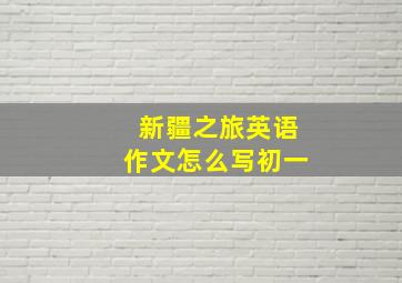 新疆之旅英语作文怎么写初一