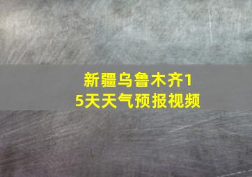 新疆乌鲁木齐15天天气预报视频