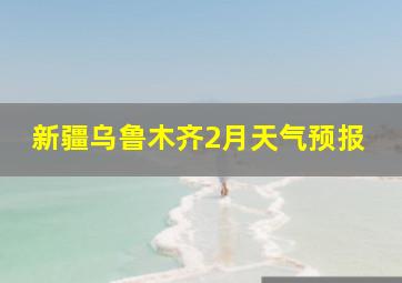 新疆乌鲁木齐2月天气预报