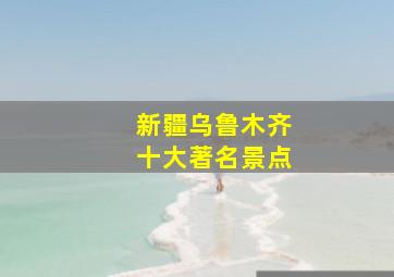 新疆乌鲁木齐十大著名景点