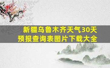 新疆乌鲁木齐天气30天预报查询表图片下载大全