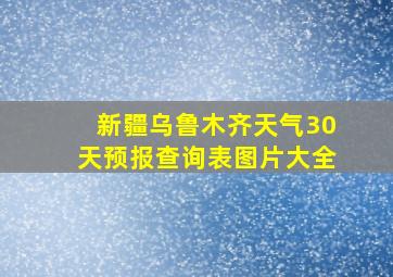 新疆乌鲁木齐天气30天预报查询表图片大全