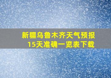 新疆乌鲁木齐天气预报15天准确一览表下载