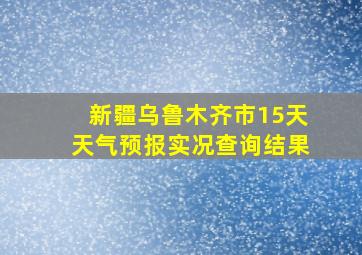 新疆乌鲁木齐市15天天气预报实况查询结果