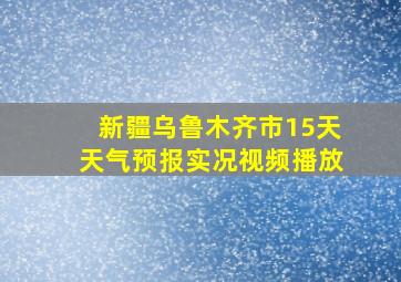 新疆乌鲁木齐市15天天气预报实况视频播放