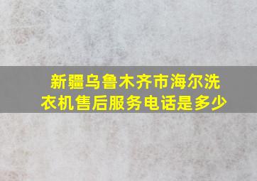 新疆乌鲁木齐市海尔洗衣机售后服务电话是多少