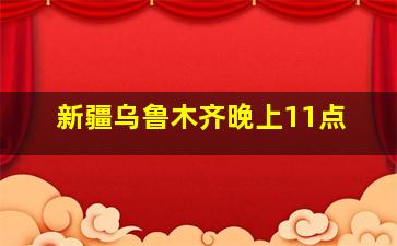 新疆乌鲁木齐晚上11点