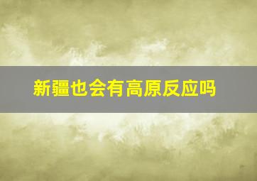 新疆也会有高原反应吗