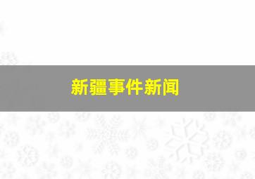 新疆事件新闻