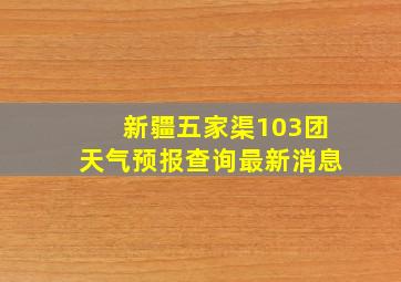 新疆五家渠103团天气预报查询最新消息