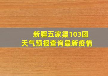 新疆五家渠103团天气预报查询最新疫情