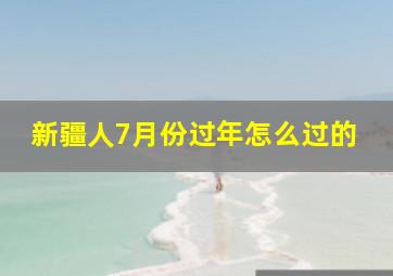 新疆人7月份过年怎么过的