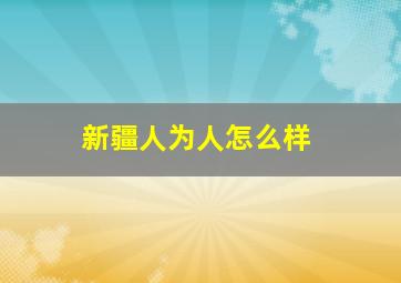 新疆人为人怎么样