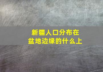 新疆人口分布在盆地边缘的什么上