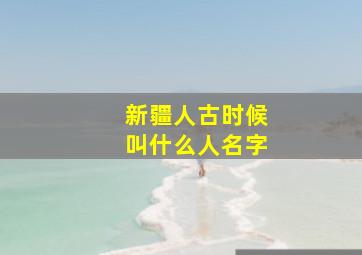 新疆人古时候叫什么人名字