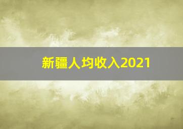 新疆人均收入2021