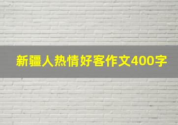 新疆人热情好客作文400字