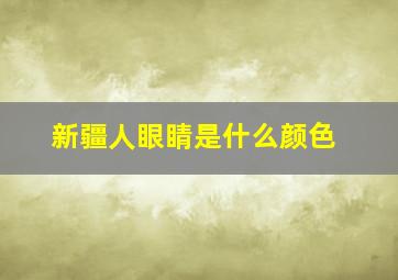 新疆人眼睛是什么颜色