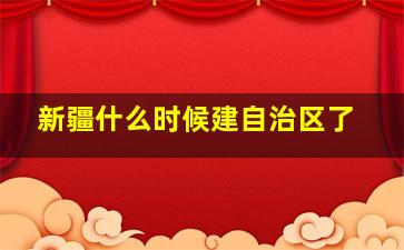 新疆什么时候建自治区了