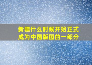 新疆什么时候开始正式成为中国版图的一部分