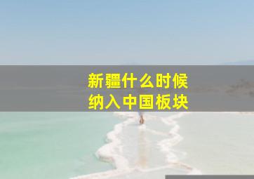 新疆什么时候纳入中国板块