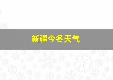 新疆今冬天气