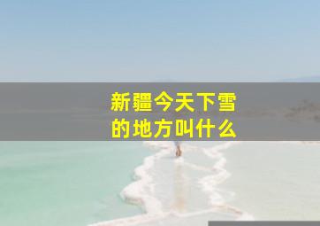 新疆今天下雪的地方叫什么