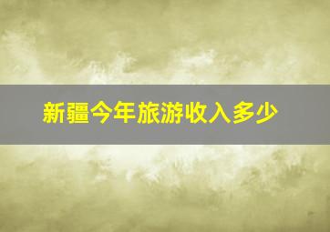 新疆今年旅游收入多少