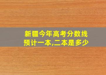 新疆今年高考分数线预计一本,二本是多少