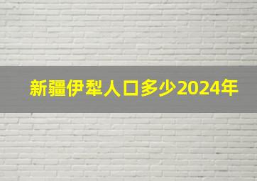 新疆伊犁人口多少2024年