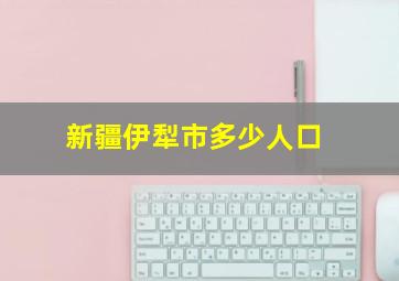 新疆伊犁市多少人口