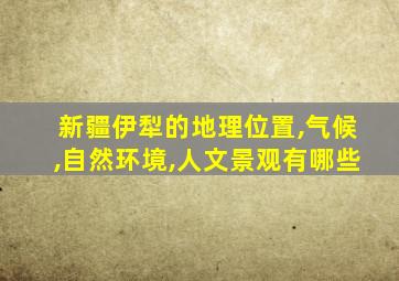 新疆伊犁的地理位置,气候,自然环境,人文景观有哪些