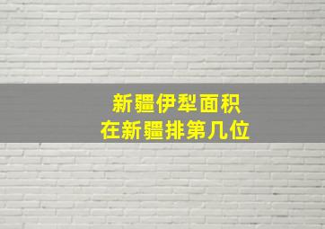 新疆伊犁面积在新疆排第几位