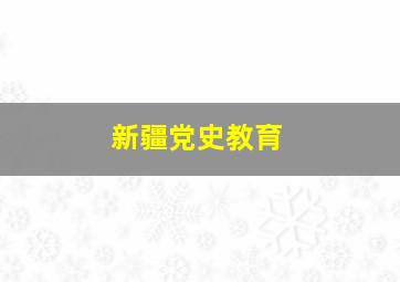 新疆党史教育