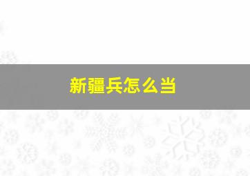 新疆兵怎么当