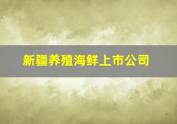 新疆养殖海鲜上市公司