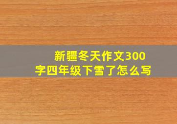 新疆冬天作文300字四年级下雪了怎么写