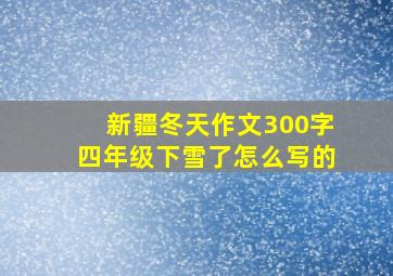 新疆冬天作文300字四年级下雪了怎么写的