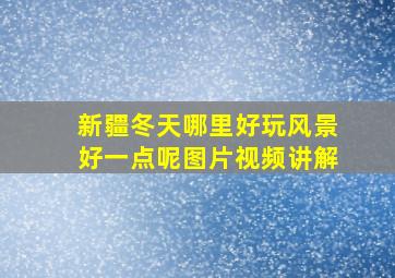 新疆冬天哪里好玩风景好一点呢图片视频讲解