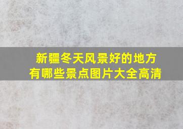 新疆冬天风景好的地方有哪些景点图片大全高清