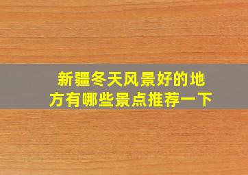 新疆冬天风景好的地方有哪些景点推荐一下