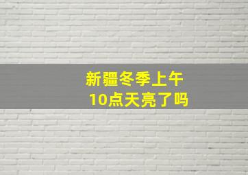 新疆冬季上午10点天亮了吗